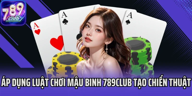 Áp dụng luật chơi Mậu Binh 789Club tạo chiến thuật
