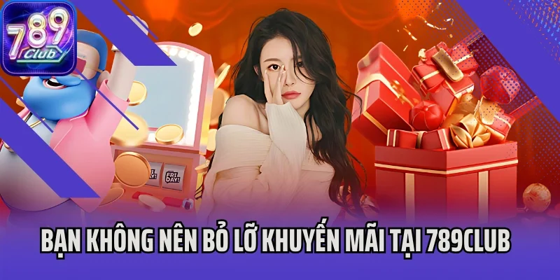 Bạn không nên bỏ lỡ khuyến mãi tại 789Club