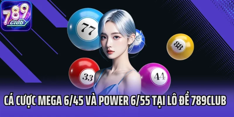 Cá cược Mega 6/45 và Power 6/55 tại lô đề 789Club