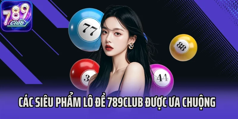 Các siêu phẩm Lô đề 789club được ưa chuộng