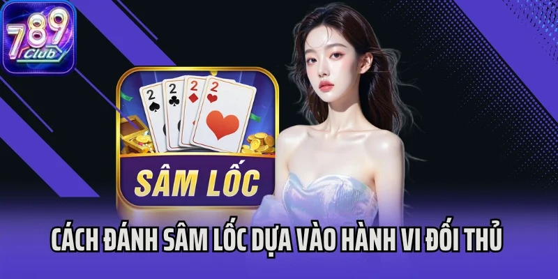 Cách đánh Sâm Lốc dựa vào hành vi đối thủ trong ván