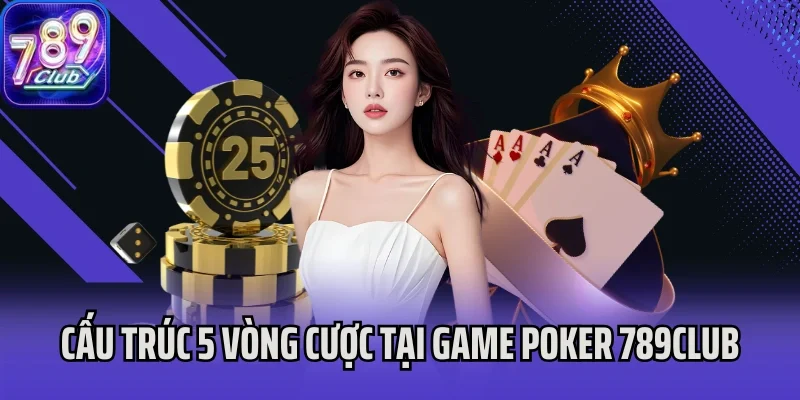 Cấu trúc 5 vòng cược tại game Poker 789Club