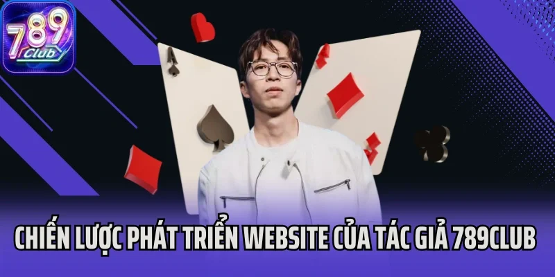 Chiến lược phát triển website của tác giả 789Club Tiến Hoàng