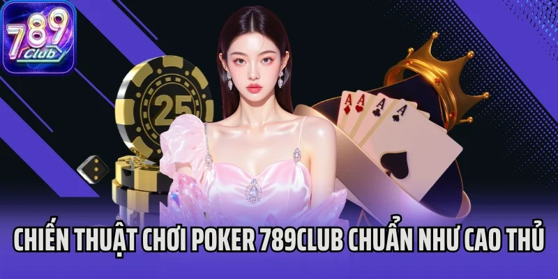Chiến thuật chơi Poker 789Club chuẩn xác như cao thủ