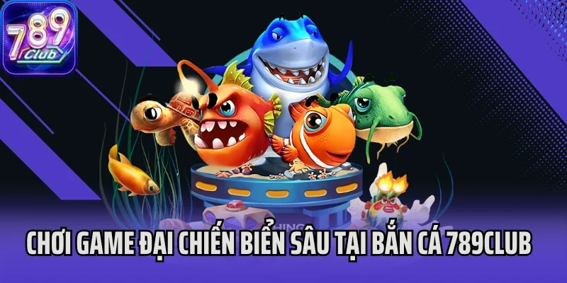 Chơi game Đại Chiến Biển Sâu tại bắn cá 789Club