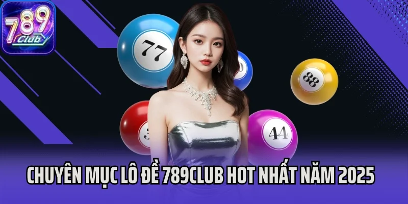 Chuyên mục Lô đề 789club hot nhất năm 2025