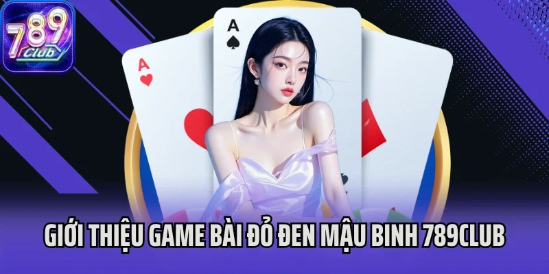 Giới thiệu game bài đỏ đen Mậu Binh 789Club