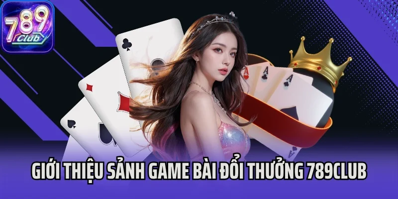 Giới thiệu sảnh game bài đổi thưởng 789Club