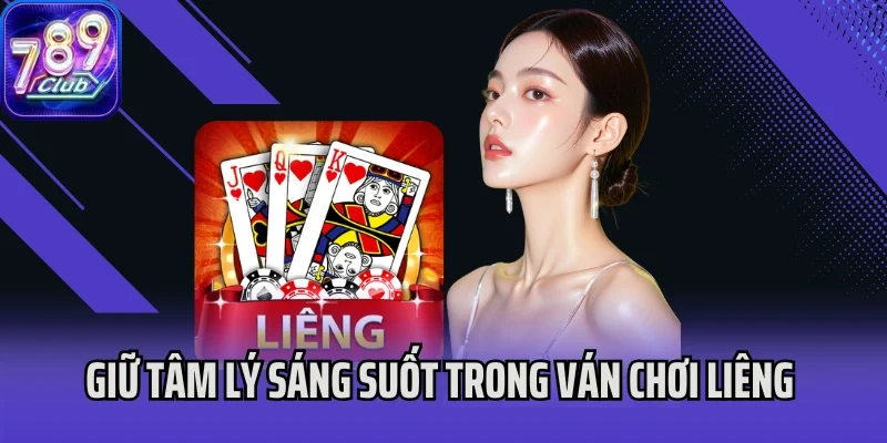 Giữ tâm lý sáng suốt trong ván chơi Liêng cực kỳ quan trọng