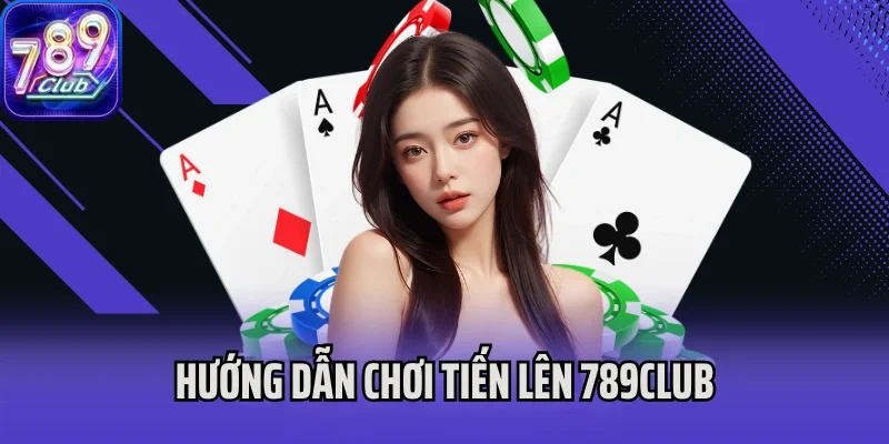 Hướng dẫn chơi Tiến Lên 789Club