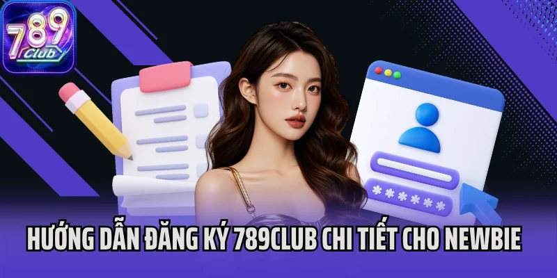 Hướng dẫn đăng ký 789Club chi tiết cho newbie