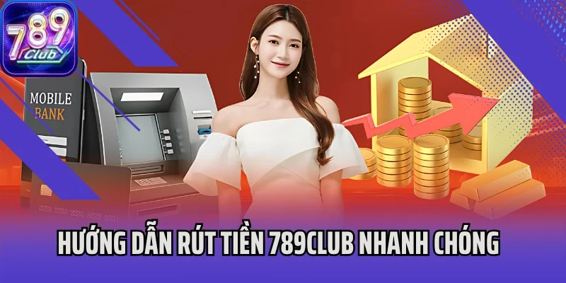 Hướng dẫn rút tiền 789Club nhanh chóng