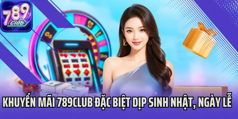 Khuyến mãi 789Club đặc biệt dịp sinh nhật, ngày lễ