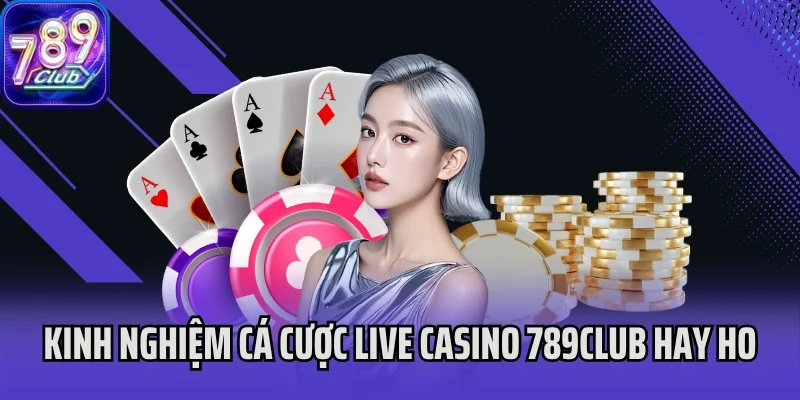 Kinh nghiệm cá cược live casino 789Club hay ho