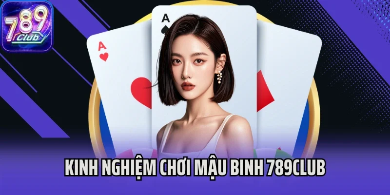 Kinh nghiệm chơi Mậu Binh 789Club