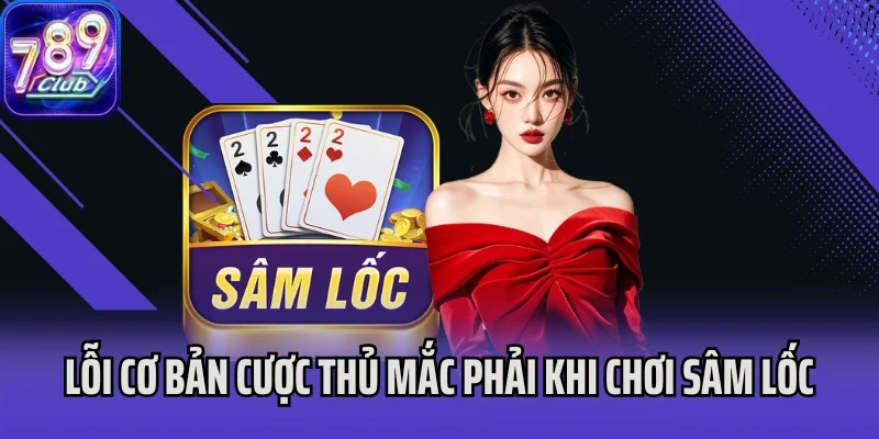 Lỗi cơ bản cược thủ mắc phải khi chơi Sâm Lốc