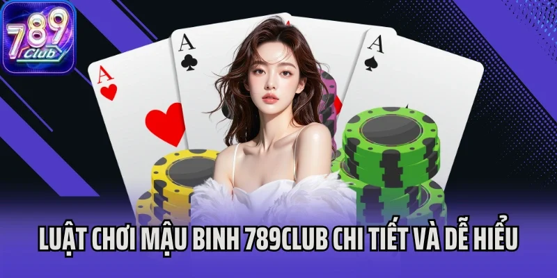 Luật chơi Mậu Binh 789Club chi tiết và dễ hiểu cho tân thủ