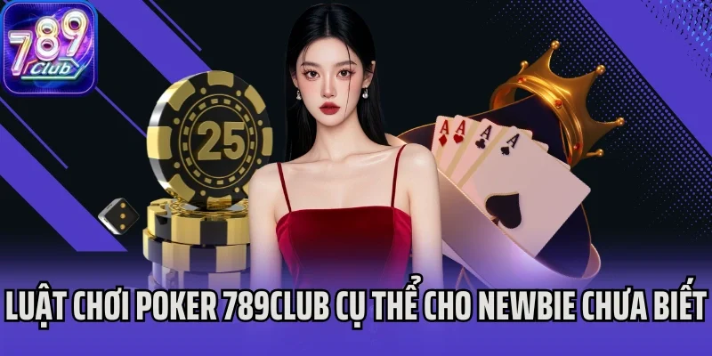 Luật chơi Poker 789Club cụ thể cho newbie chưa biết