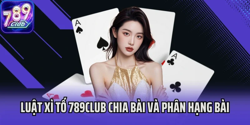 Luật Xì Tố 789Club chia bài và phân hạng bài