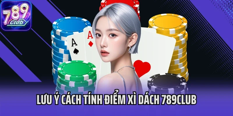 Lưu ý cách tính điểm Xì Dách 789Club