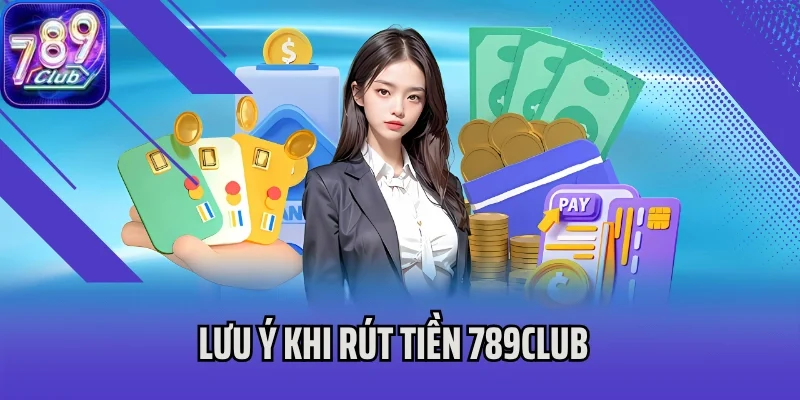 Lưu ý khi rút tiền 789Club