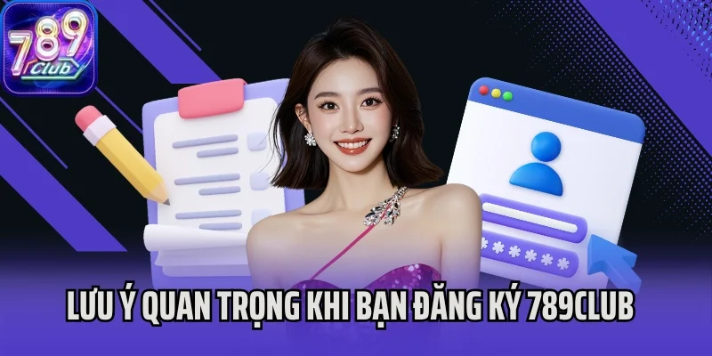 Lưu ý quan trọng khi bạn đăng ký 789Club