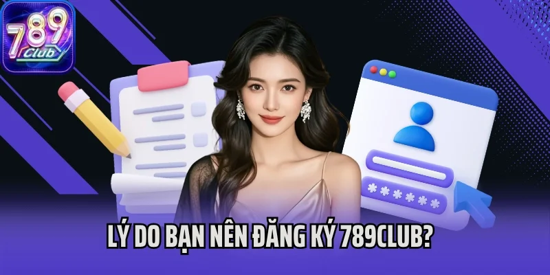 Lý do bạn nên đăng ký 789Club?