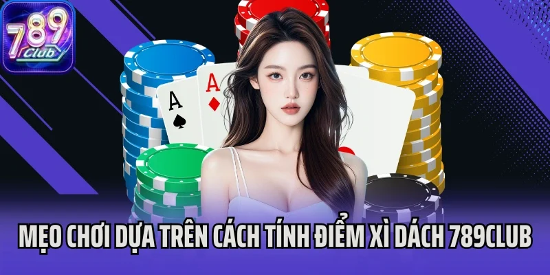Mẹo chơi dựa trên cách tính điểm Xì Dách 789Club