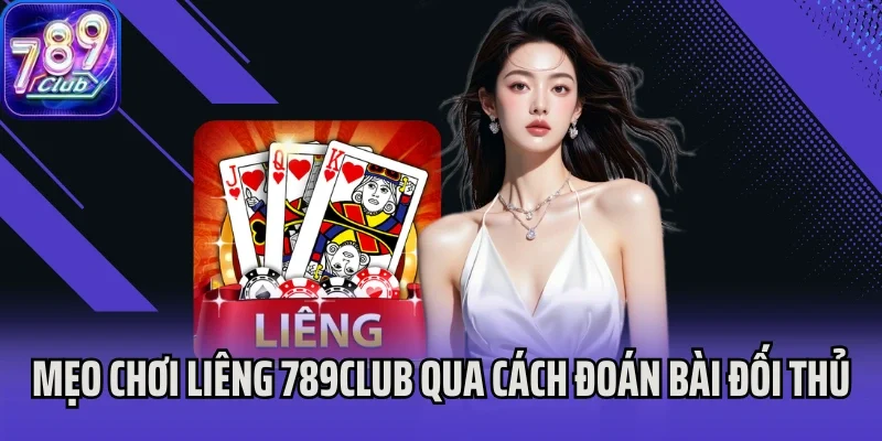 Mẹo chơi Liêng 789Club qua cách đoán bài đối thủ