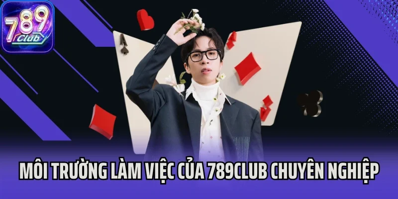 Môi trường làm việc của 789Club cực kỳ chuyên nghiệp