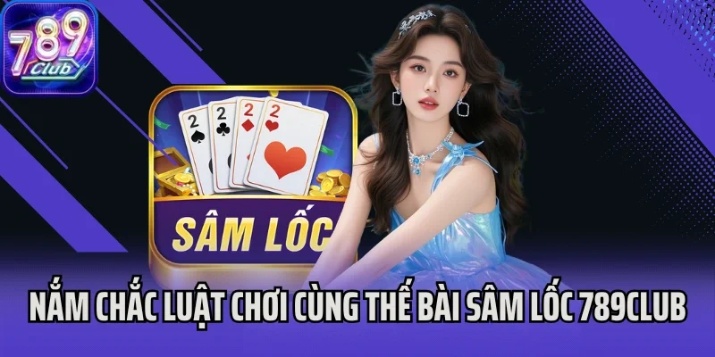 Nắm chắc luật chơi cùng thế bài Sâm Lốc tại 789Club