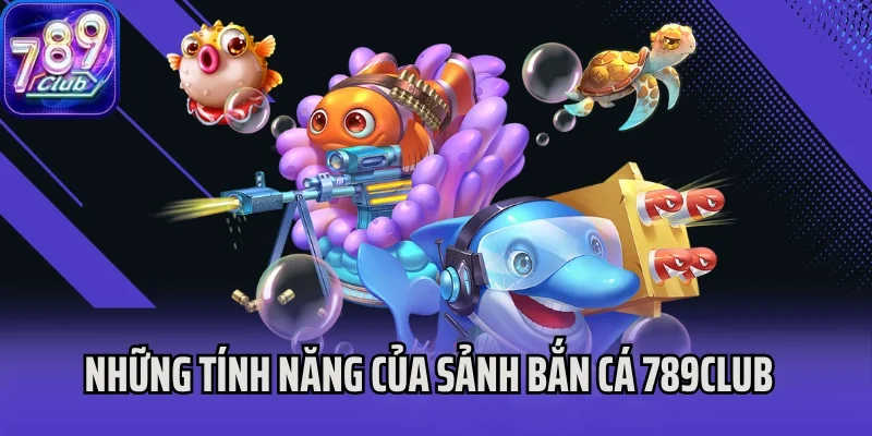 Những tính năng của sảnh bắn cá 789Club