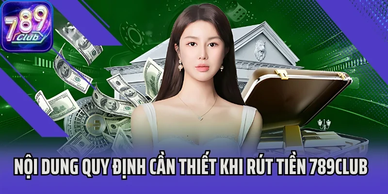 Nội dung quy định cần thiết khi rút tiền 789Club
