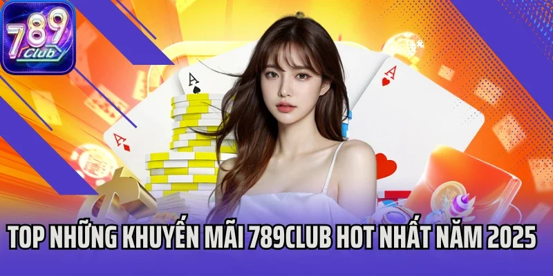 Top những khuyến mãi 789Club hot nhất năm 2025