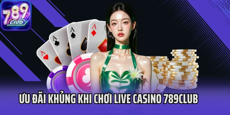 Ưu đãi khủng cho thành viên chơi Live casino 789club